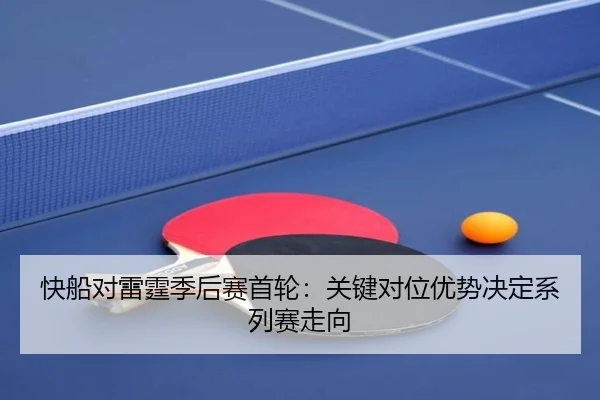 快船对雷霆季后赛首轮：关键对位优势决定系列赛走向