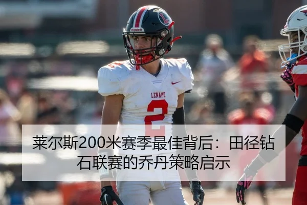 莱尔斯200米赛季最佳背后：田径钻石联赛的乔丹策略启示