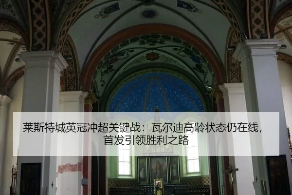 莱斯特城英冠冲超关键战：瓦尔迪高龄状态仍在线，首发引领胜利之路