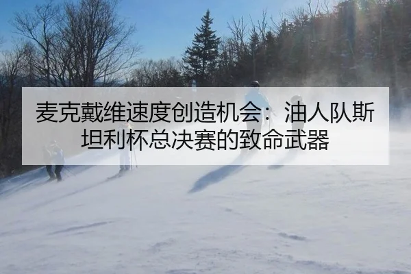 麦克戴维速度创造机会：油人队斯坦利杯总决赛的致命武器