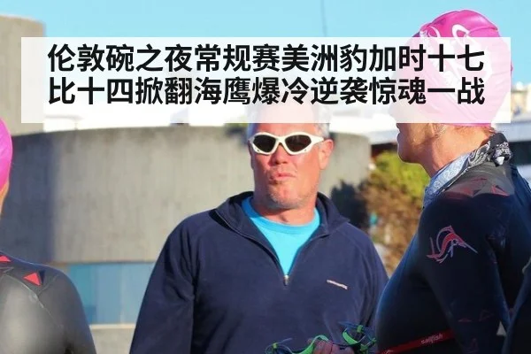 伦敦碗之夜常规赛美洲豹加时十七比十四掀翻海鹰爆冷逆袭惊魂一战