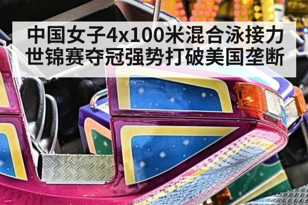 中国女子4x100米混合泳接力世锦赛夺冠强势打破美国垄断