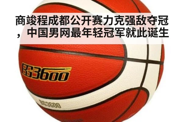 商竣程成都公开赛力克强敌夺冠，中国男网最年轻冠军就此诞生