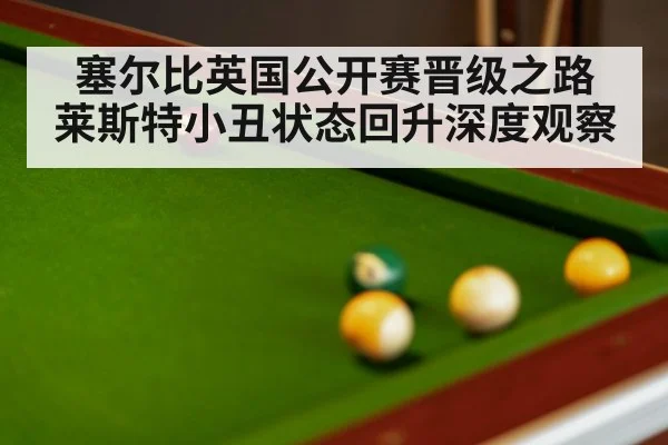 塞尔比英国公开赛晋级之路 莱斯特小丑状态回升深度观察